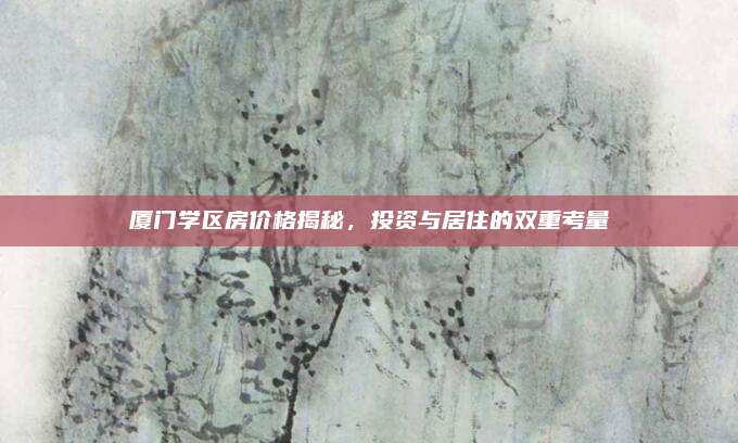 厦门学区房价格揭秘，投资与居住的双重考量