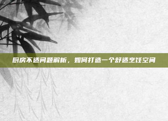 厨房不适问题解析，如何打造一个舒适烹饪空间