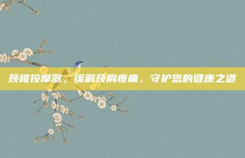 颈椎按摩器，缓解颈肩疼痛，守护您的健康之道