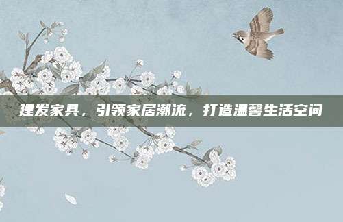 建发家具，引领家居潮流，打造温馨生活空间