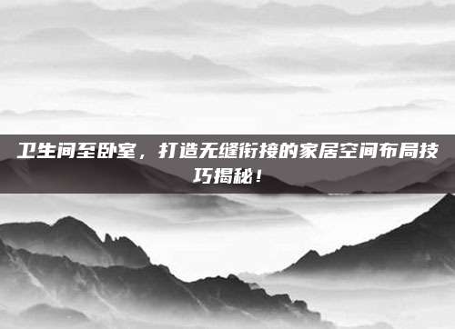 卫生间至卧室，打造无缝衔接的家居空间布局技巧揭秘！