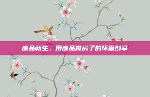 废品新生，用废品做房子的环保创举