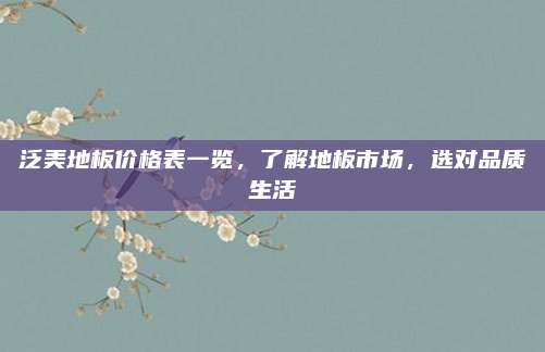 泛美地板价格表一览，了解地板市场，选对品质生活