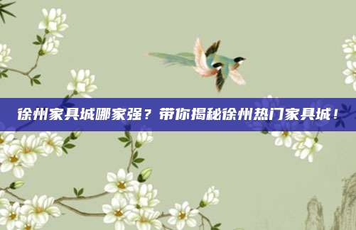 徐州家具城哪家强？带你揭秘徐州热门家具城！