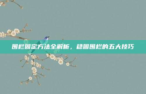 围栏固定方法全解析，稳固围栏的五大技巧