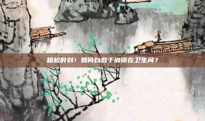 尴尬时刻！如何自救于被锁在卫生间？