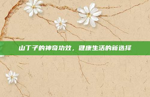 山丁子的神奇功效，健康生活的新选择