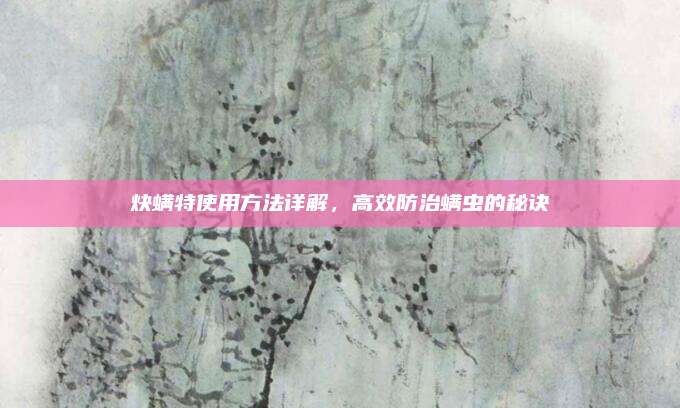 炔螨特使用方法详解，高效防治螨虫的秘诀