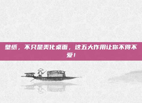壁纸，不只是美化桌面，这五大作用让你不得不爱！
