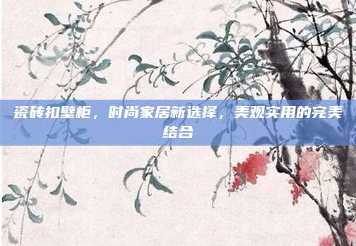 瓷砖扣壁柜，时尚家居新选择，美观实用的完美结合