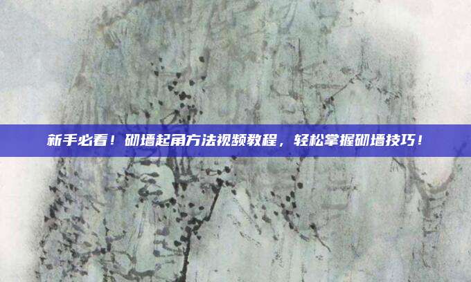 新手必看！砌墙起角方法视频教程，轻松掌握砌墙技巧！