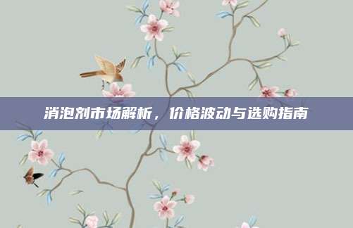 消泡剂市场解析，价格波动与选购指南