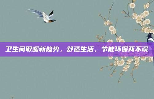 卫生间取暖新趋势，舒适生活，节能环保两不误