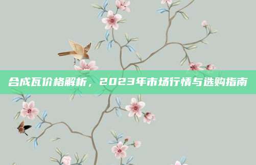合成瓦价格解析，2023年市场行情与选购指南