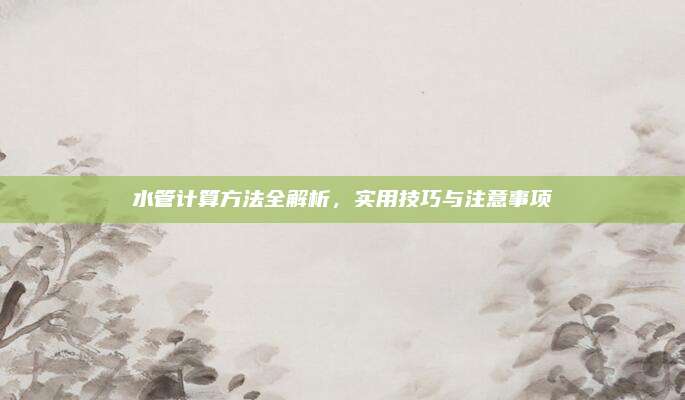 水管计算方法全解析，实用技巧与注意事项