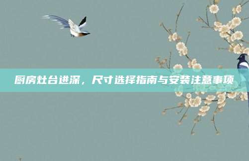 厨房灶台进深，尺寸选择指南与安装注意事项