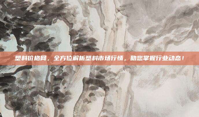 塑料价格网，全方位解析塑料市场行情，助您掌握行业动态！