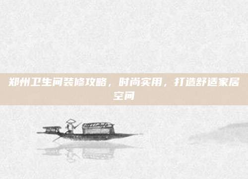 郑州卫生间装修攻略，时尚实用，打造舒适家居空间