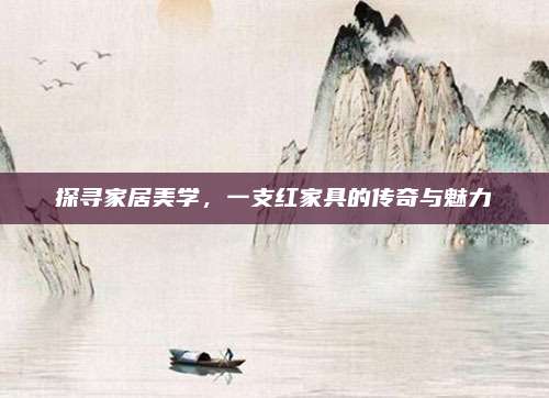 探寻家居美学，一支红家具的传奇与魅力