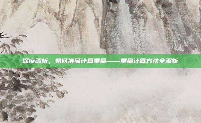 深度解析，如何准确计算重量——重量计算方法全解析