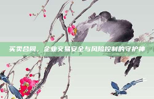 买卖合同，企业交易安全与风险控制的守护神