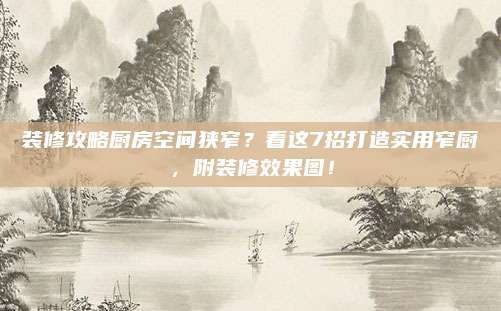 装修攻略厨房空间狭窄？看这7招打造实用窄厨，附装修效果图！