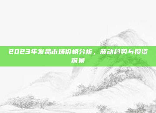 2023年发晶市场价格分析，波动趋势与投资前景