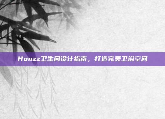 Houzz卫生间设计指南，打造完美卫浴空间