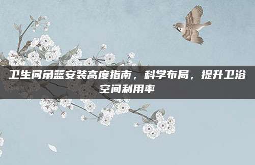 卫生间角篮安装高度指南，科学布局，提升卫浴空间利用率
