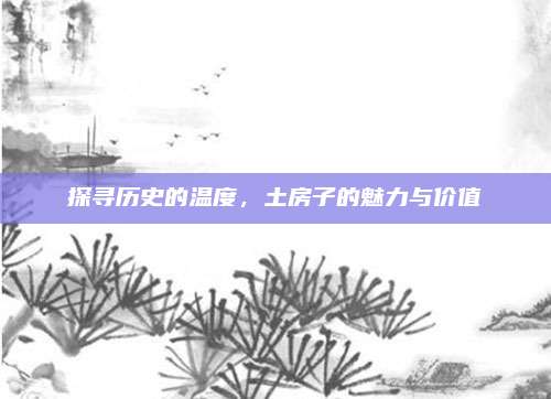 探寻历史的温度，土房子的魅力与价值