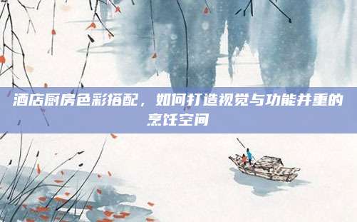 酒店厨房色彩搭配，如何打造视觉与功能并重的烹饪空间