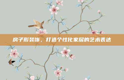 房子形装饰，打造个性化家居的艺术表达