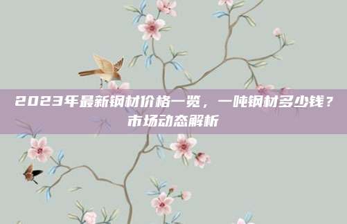2023年最新钢材价格一览，一吨钢材多少钱？市场动态解析