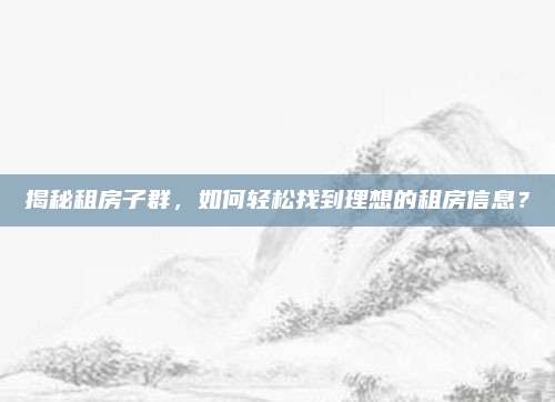揭秘租房子群，如何轻松找到理想的租房信息？