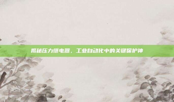 揭秘压力继电器，工业自动化中的关键保护神