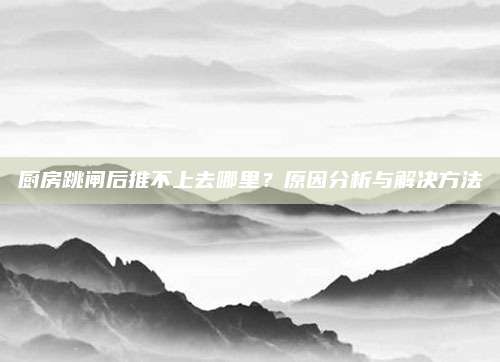 厨房跳闸后推不上去哪里？原因分析与解决方法