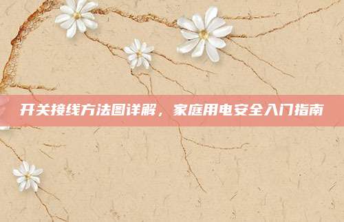 开关接线方法图详解，家庭用电安全入门指南