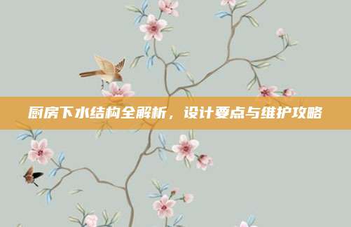 厨房下水结构全解析，设计要点与维护攻略