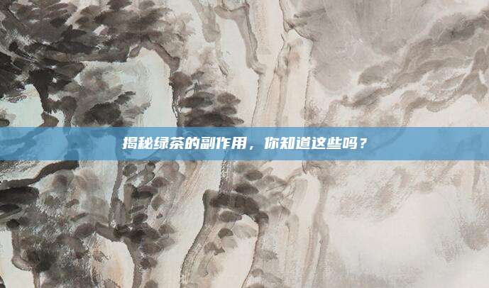 揭秘绿茶的副作用，你知道这些吗？
