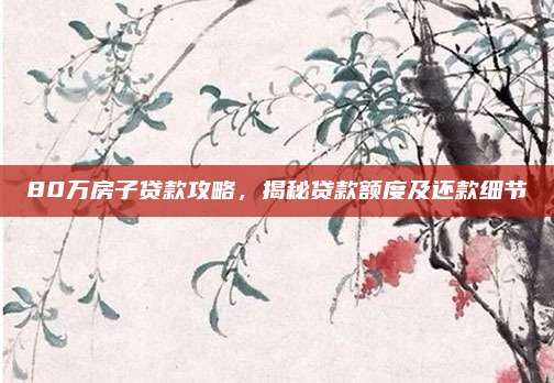 80万房子贷款攻略，揭秘贷款额度及还款细节