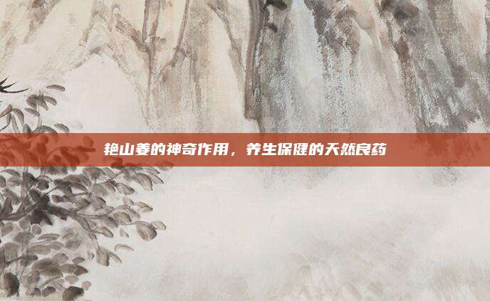 艳山姜的神奇作用，养生保健的天然良药
