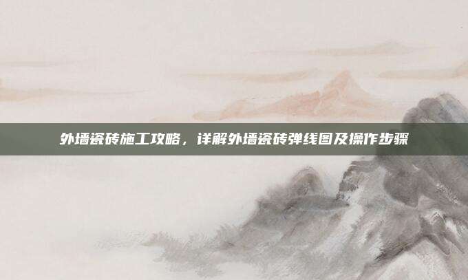 外墙瓷砖施工攻略，详解外墙瓷砖弹线图及操作步骤