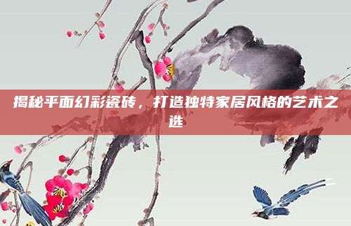 揭秘平面幻彩瓷砖，打造独特家居风格的艺术之选