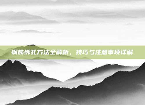 钢筋绑扎方法全解析，技巧与注意事项详解