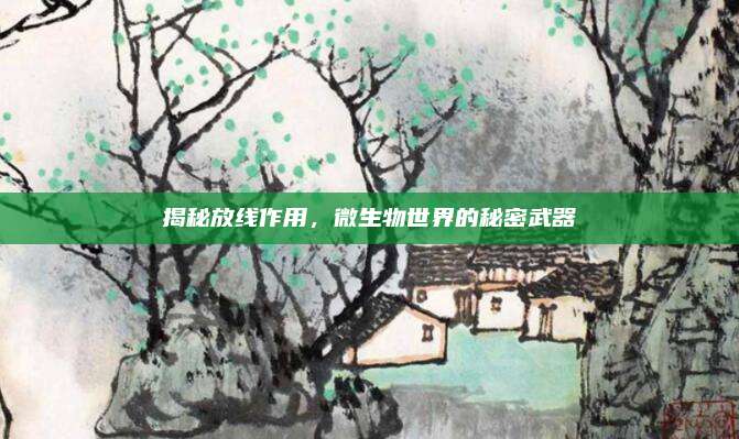 揭秘放线作用，微生物世界的秘密武器