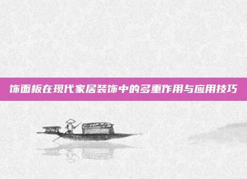 饰面板在现代家居装饰中的多重作用与应用技巧