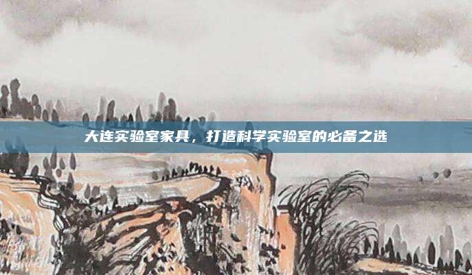 大连实验室家具，打造科学实验室的必备之选