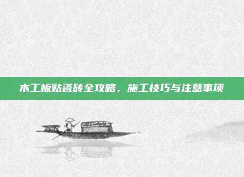 木工板贴瓷砖全攻略，施工技巧与注意事项