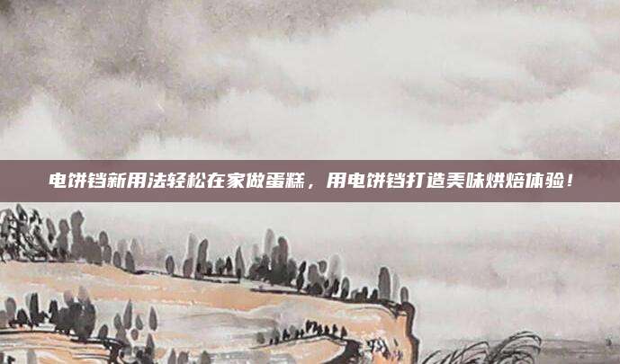 电饼铛新用法轻松在家做蛋糕，用电饼铛打造美味烘焙体验！