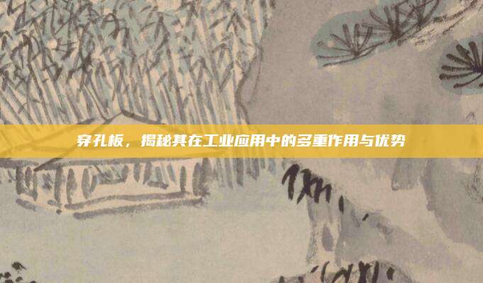 穿孔板，揭秘其在工业应用中的多重作用与优势